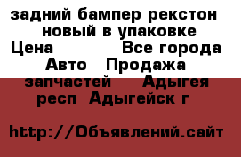 задний бампер рекстон 3   новый в упаковке › Цена ­ 8 000 - Все города Авто » Продажа запчастей   . Адыгея респ.,Адыгейск г.